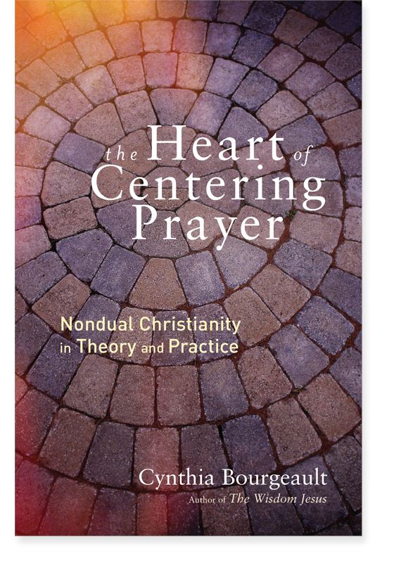 The Heart of Centering Prayer: Nondual Christianity in Theory and Practice