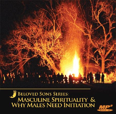 Beloved Sons Series: Masculine Spirituality â"” Why Males Need Initiation ~ MP3